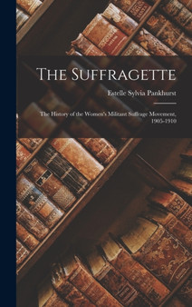 The Suffragette : The History of the Women's Militant Suffrage Movement, 1905-1910