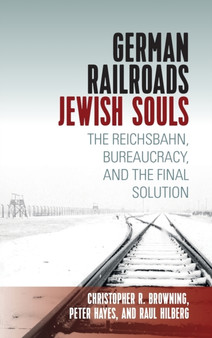 German Railroads, Jewish Souls : The Reichsbahn, Bureaucracy, and the Final Solution