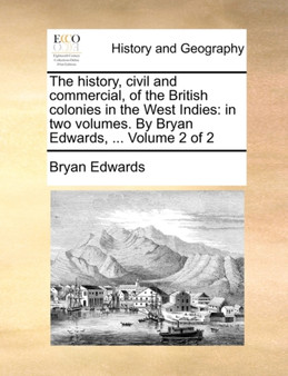 The history, civil and commercial, of the British colonies in the West Indies : in two volumes. By Bryan Edwards, ... Volume 2 of 2