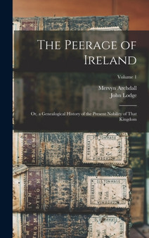 The Peerage of Ireland : Or, a Genealogical History of the Present Nobility of That Kingdom; Volume 1