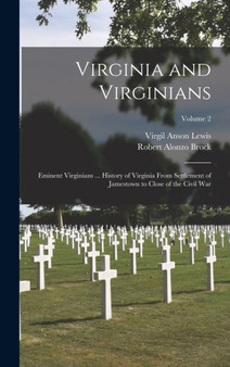 Virginia and Virginians : Eminent Virginians ... History of Virginia From Settlement of Jamestown to Close of the Civil War; Volume 2