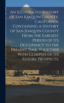 An Illustrated History of San Joaquin County, California. Containing a History of San Joaquin County From the Earliest Period of Its Occupancy to the Present Time, Together With Glimpses of Its Future