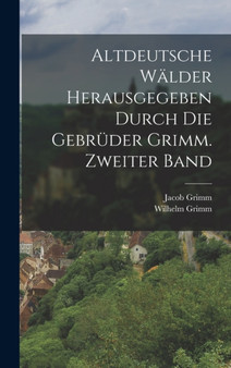 Altdeutsche Walder herausgegeben durch die Gebruder Grimm. Zweiter Band
