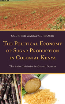 The Political Economy of Sugar Production in Colonial Kenya : The Asian Initiative in Central Nyanza