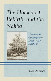 The Holocaust, Rebirth, and the Nakba : Memory and Contemporary Israeli-Arab Relations