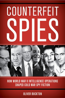 Counterfeit Spies : How World War II Intelligence Operations Shaped Cold War Spy Fiction