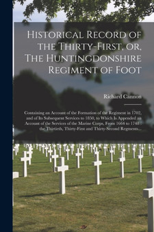 Historical Record of the Thirty-first, or, The Huntingdonshire Regiment of Foot [microform] : Containing an Account of the Formation of the Regiment in 1702, and of Its Subsequent Services to 1850, to