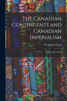 The Canadian Contingents and Canadian Imperialism [microform] : a Story and a Study
