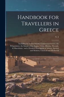 Handbook for Travellers in Greece : Including the Ionian Islands, Continental Greece, the Peloponnese, the Islands of the Aegan, Crete, Albania, Thessaly, & Macedonia: and a Detailed Description of At