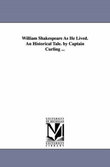 William Shakespeare As He Lived. An Historical Tale. by Captain Curling ...