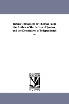 Junius Unmasked : or Thomas Paine the Author of the Letters of Junius, and the Declaration of independence ...