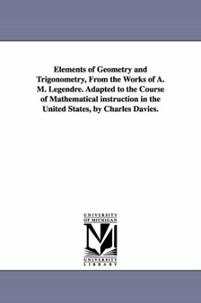 Elements of Geometry and Trigonometry, from the Works of A. M. Legendre. Adapted to the Course of Mathematical Instruction in the United States, by Ch