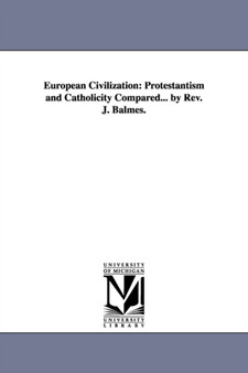 European Civilization : Protestantism and Catholicity Compared... by Rev. J. Balmes.