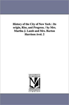 History of the City of New York : Its Origin, Rise, and Progress. / By Mrs. Martha J. Lamb and Mrs. Burton Harrison Avol. 2
