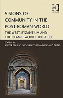 Visions of Community in the Post-Roman World : The West, Byzantium and the Islamic World, 300???1100