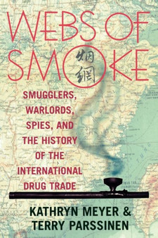 Webs of Smoke : Smugglers, Warlords, Spies, and the History of the International Drug Trade