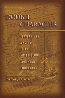 Double Character : Slavery and Mastery in the Antebellum Southern Courtroom