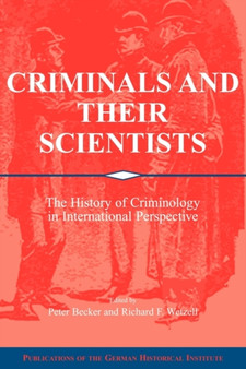 Criminals and their Scientists : The History of Criminology in International Perspective