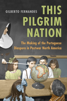 This Pilgrim Nation : The Making of the Portuguese Diaspora in Postwar North America