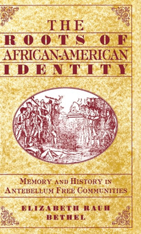 The Roots of African-American Identity : Memory and History in Antebellum Free Communities