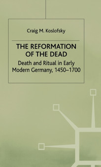 The Reformation of the Dead : Death and Ritual in Early Modern Germany, c.1450-1700