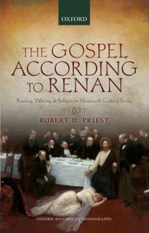 The Gospel According to Renan : Reading, Writing, and Religion in Nineteenth-Century France