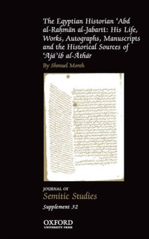 The Egyptian Historian 'Abd al-Rahman al-Jabarti : His Life, Works, Autographs, Manuscripts and the Historical Sources of 'Aja'ib al-Athar