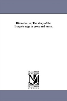 Hiawatha : Or, the Story of the Iroquois Sage in Prose and Verse.