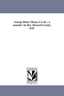 George Henry Moore, L.L.D. : a memoir / by Rev. Howard Crosby, D.D.