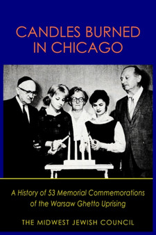 Candles Burned in Chicago : A History of 53 Memorial Commemorations of the Warsaw Ghetto Uprising
