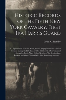Historic Records of the Fifth New York Cavalry, First Ira Harris Guard [microform] : Its Organization, Marches, Raids, Scouts, Engagements and General Services, During the Rebellion of 1861-1865: With