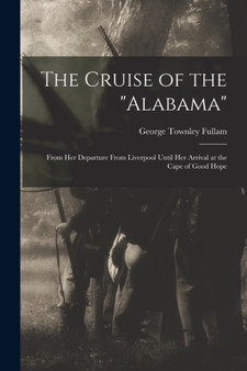 The Cruise of the "Alabama" [microform] : From Her Departure From Liverpool Until Her Arrival at the Cape of Good Hope