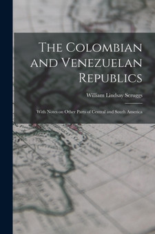 The Colombian and Venezuelan Republics : With Notes on Other Parts of Central and South America