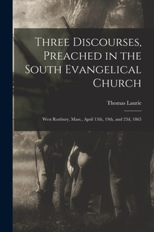 Three Discourses, Preached in the South Evangelical Church : West Roxbury, Mass., April 13th, 19th, and 23d, 1865