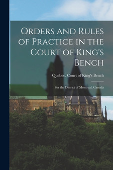 Orders and Rules of Practice in the Court of King's Bench [microform] : for the District of Montreal, Canada