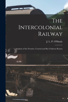 The Intercolonial Railway [microform] : Analysis of the Frontier, Central and Bay Chaleurs Routes