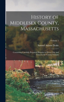 History of Middlesex County, Massachusetts : Containing Carefully Prepared Histories of Every City and Town in the County Volume; Volume 1