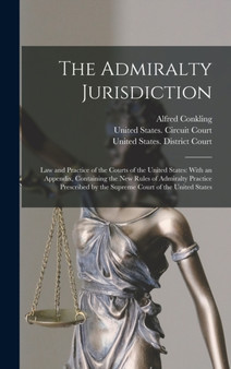 The Admiralty Jurisdiction : Law and Practice of the Courts of the United States: With an Appendix, Containing the New Rules of Admiralty Practice Prescribed by the Supreme Court of the United States