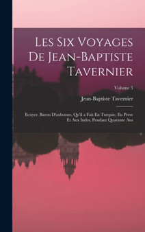 Les Six Voyages De Jean-Baptiste Tavernier : Ecuyer, Baron D'aubonne, Qu'il a Fait En Turquie, En Perse Et Aux Indes, Pendant Quarante Ans; Volume 3