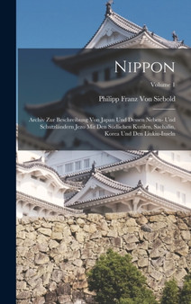 Nippon : Archiv Zur Beschreibung Von Japan Und Dessen Neben- Und Schutzlandern Jezo Mit Den Sudlichen Kurilen, Sachalin, Korea Und Den Liukiu-Inseln; Volume 1