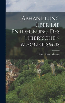 Abhandlung uber die Entdeckung des thierischen Magnetismus