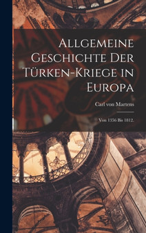 Allgemeine Geschichte der Turken-Kriege in Europa : Von 1356 bis 1812.