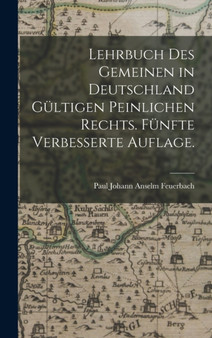 Lehrbuch des gemeinen in Deutschland gultigen peinlichen Rechts. Funfte verbesserte Auflage.