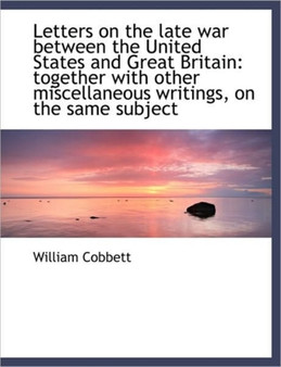 Letters on the Late War Between the United States and Great Britain : Together with Other Miscellaneo