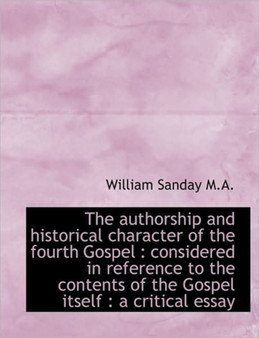The Authorship and Historical Character of the Fourth Gospel : Considered in Reference to the Conten