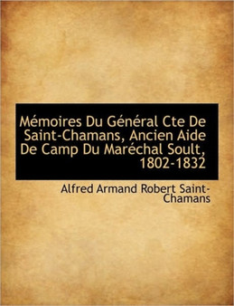 M Moires Du G N Ral Cte de Saint-Chamans, Ancien Aide de Camp Du Mar Chal Soult, 1802-1832