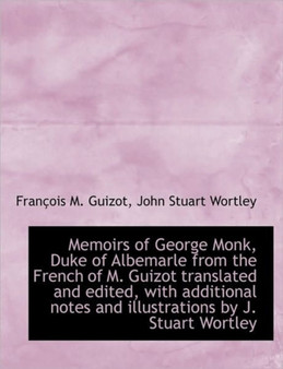 Memoirs of George Monk, Duke of Albemarle from the French of M. Guizot Translated and Edited, with a