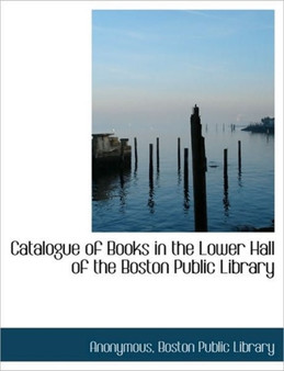 Catalogue of Books in the Lower Hall of the Boston Public Library