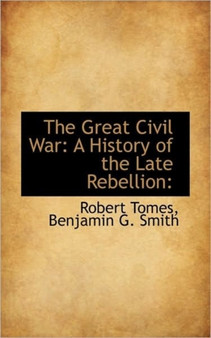 The Great Civil War : A History of the Late Rebellion:
