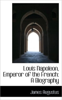 Louis Napoleon, Emperor of the French : A Biography